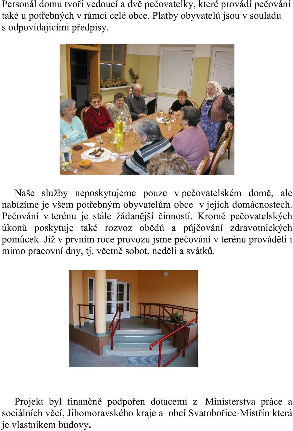 Kromě pečovatelských úkonů poskytuje také rozvoz obědů a půjčování zdravotnických pomůcek. Již v prvním roce provozu jsme pečování v terénu prováděli i mimo pracovní dny, tj.