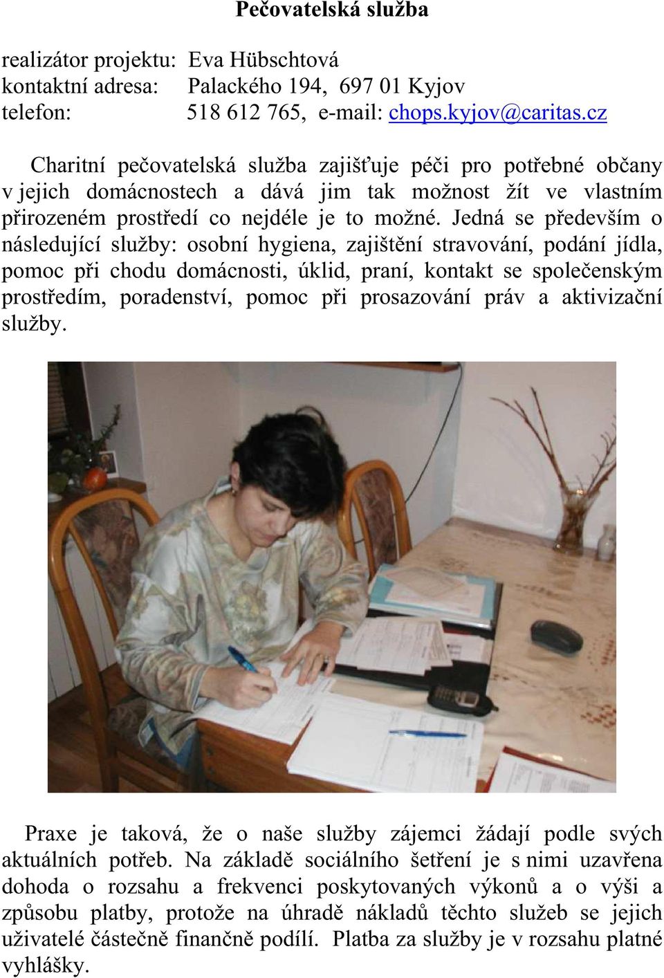 Jedná se především o následující služby: osobní hygiena, zajištění stravování, podání jídla, pomoc při chodu domácnosti, úklid, praní, kontakt se společenským prostředím, poradenství, pomoc při