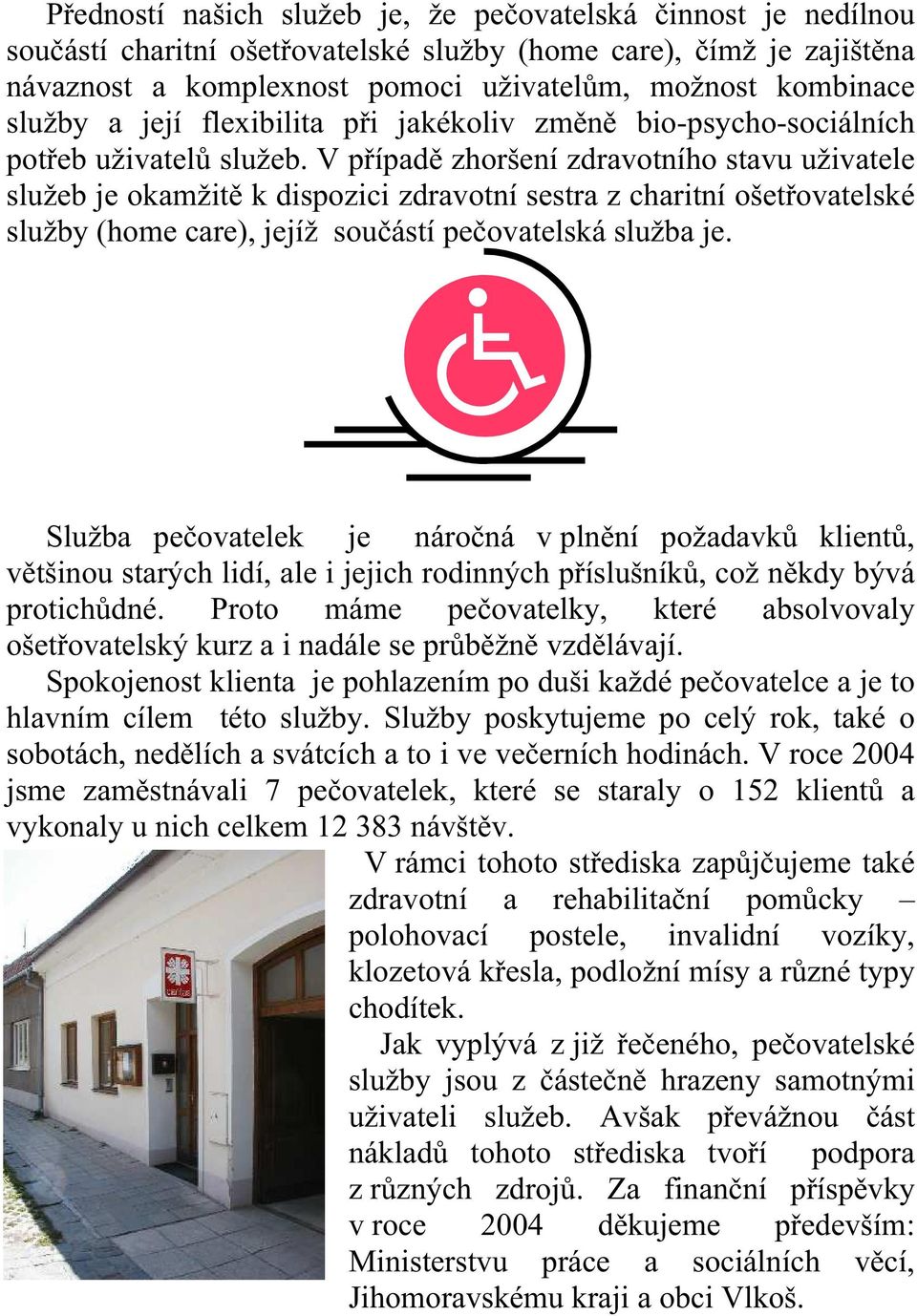 V případě zhoršení zdravotního stavu uživatele služeb je okamžitě k dispozici zdravotní sestra z charitní ošetřovatelské služby (home care), jejíž součástí pečovatelská služba je.