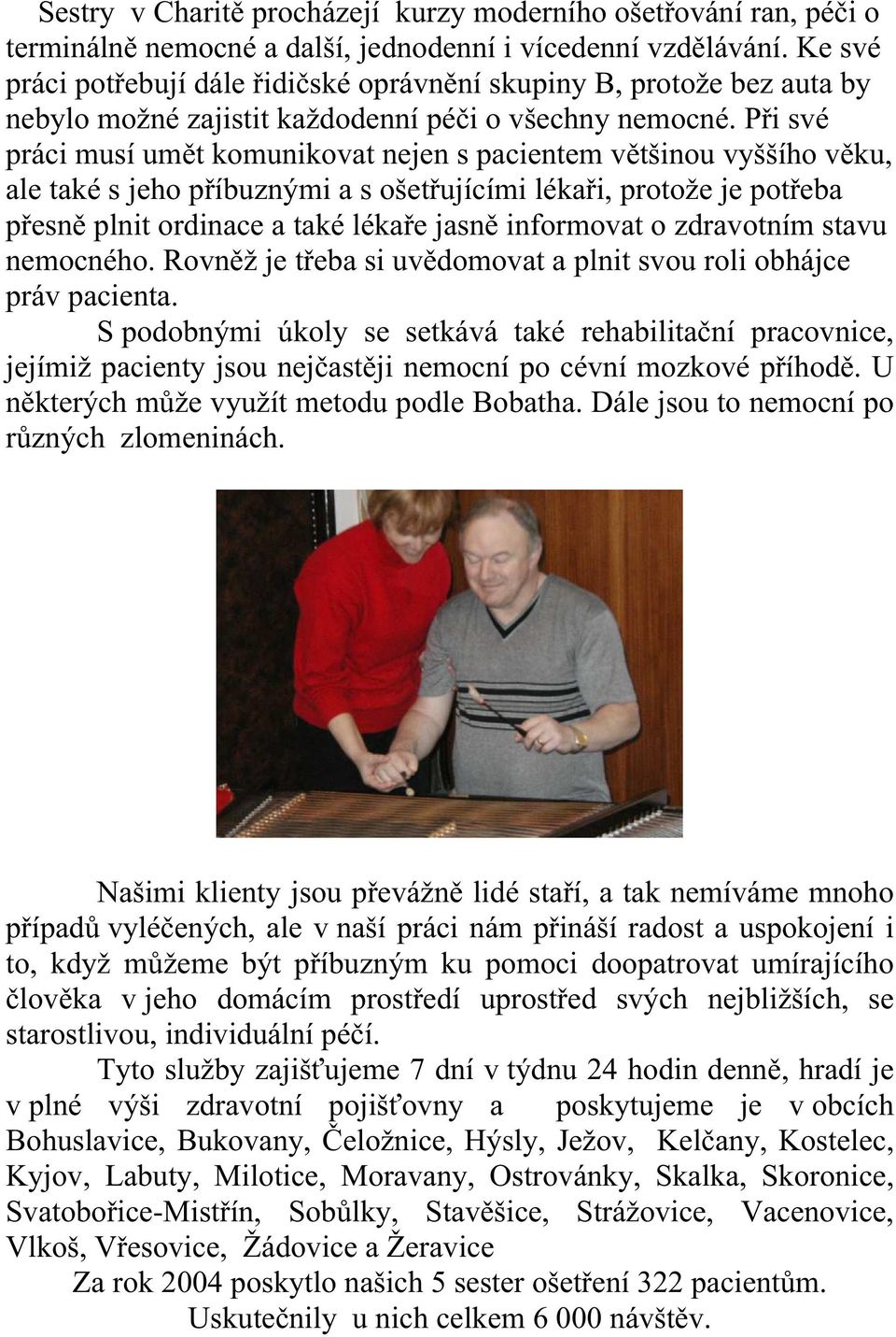 Při své práci musí umět komunikovat nejen s pacientem většinou vyššího věku, ale také s jeho příbuznými a s ošetřujícími lékaři, protože je potřeba přesně plnit ordinace a také lékaře jasně