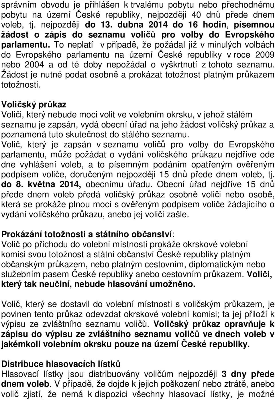 To neplatí v případě, že požádal již v minulých volbách do Evropského parlamentu na území České republiky v roce 2009 nebo 2004 a od té doby nepožádal o vyškrtnutí z tohoto seznamu.