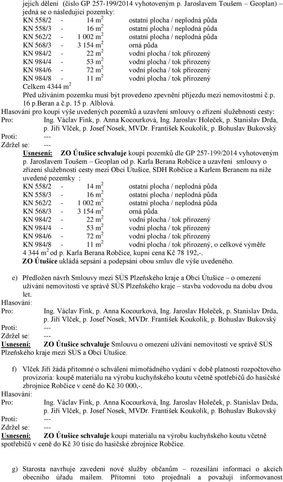 půda KN 568/3-3 154 m 2 orná půda KN 984/2-22 m 2 vodní plocha / tok přirozený KN 984/4-53 m 2 vodní plocha / tok přirozený KN 984/6-72 m 2 vodní plocha / tok přirozený KN 984/8-11 m 2 vodní plocha /