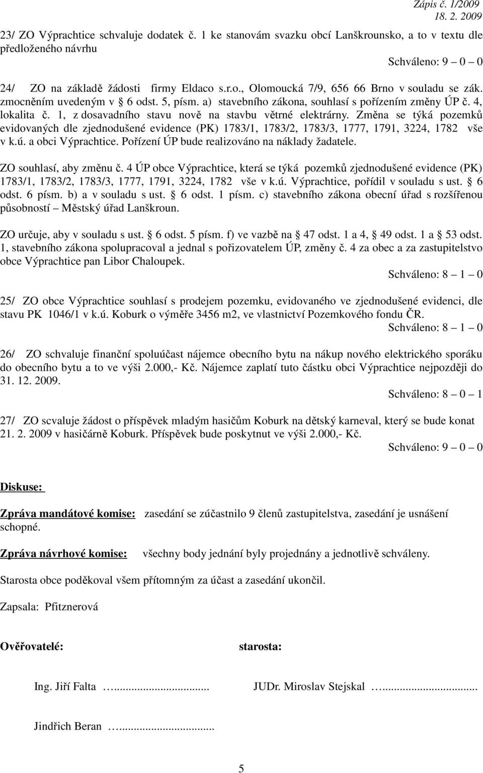 Změna se týká pozemků evidovaných dle zjednodušené evidence (PK) 1783/1, 1783/2, 1783/3, 1777, 1791, 3224, 1782 vše v k.ú. a obci Výprachtice. Pořízení ÚP bude realizováno na náklady žadatele.