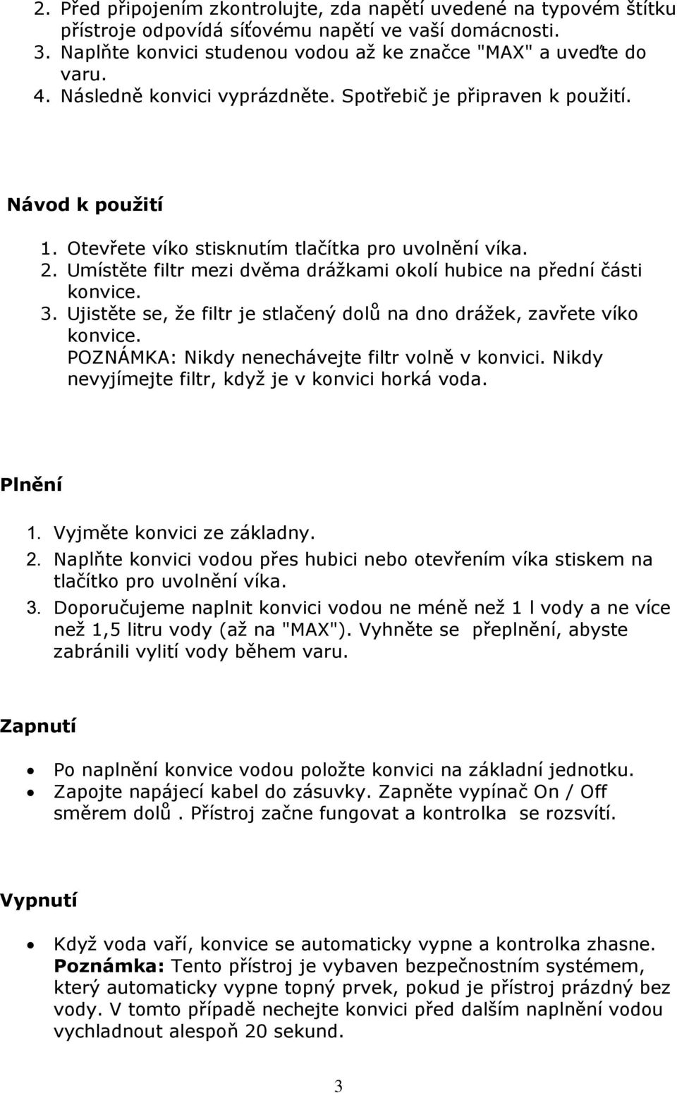 Umístěte filtr mezi dvěma drážkami okolí hubice na přední části 3. Ujistěte se, že filtr je stlačený dolů na dno drážek, zavřete víko POZNÁMKA: Nikdy nenechávejte filtr volně v konvici.