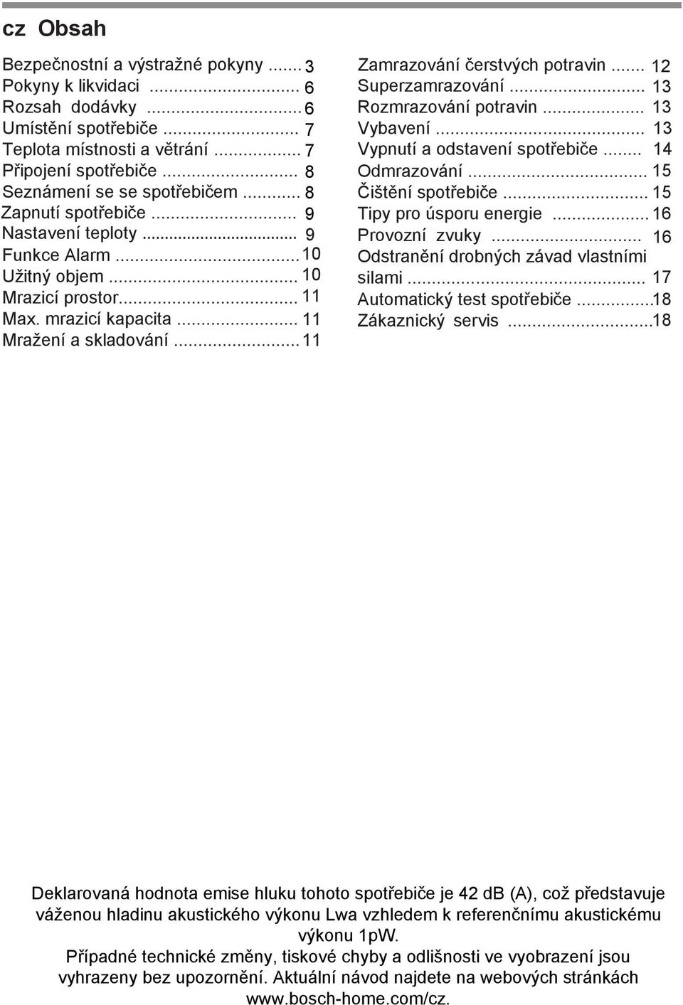 .. 12 Superzamrazování... 13 Rozmrazování potravin... 13 Vybavení... 13 Vypnutí a odstavení spotřebiče... 14 Odmrazování... 15 Čištění spotřebiče... 15 Tipy pro úsporu energie... 16 Provozní zvuky.
