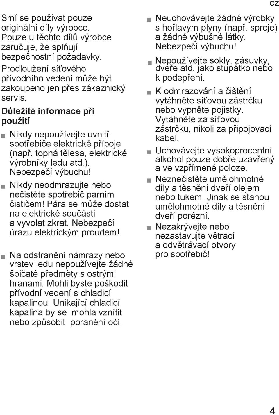 Nebezpečí výbuchu! Nikdy neodmrazujte nebo nečistěte spotřebič parním čističem! Pára se může dostat na elektrické součásti a vyvolat zkrat. Nebezpečí úrazu elektrickým proudem!