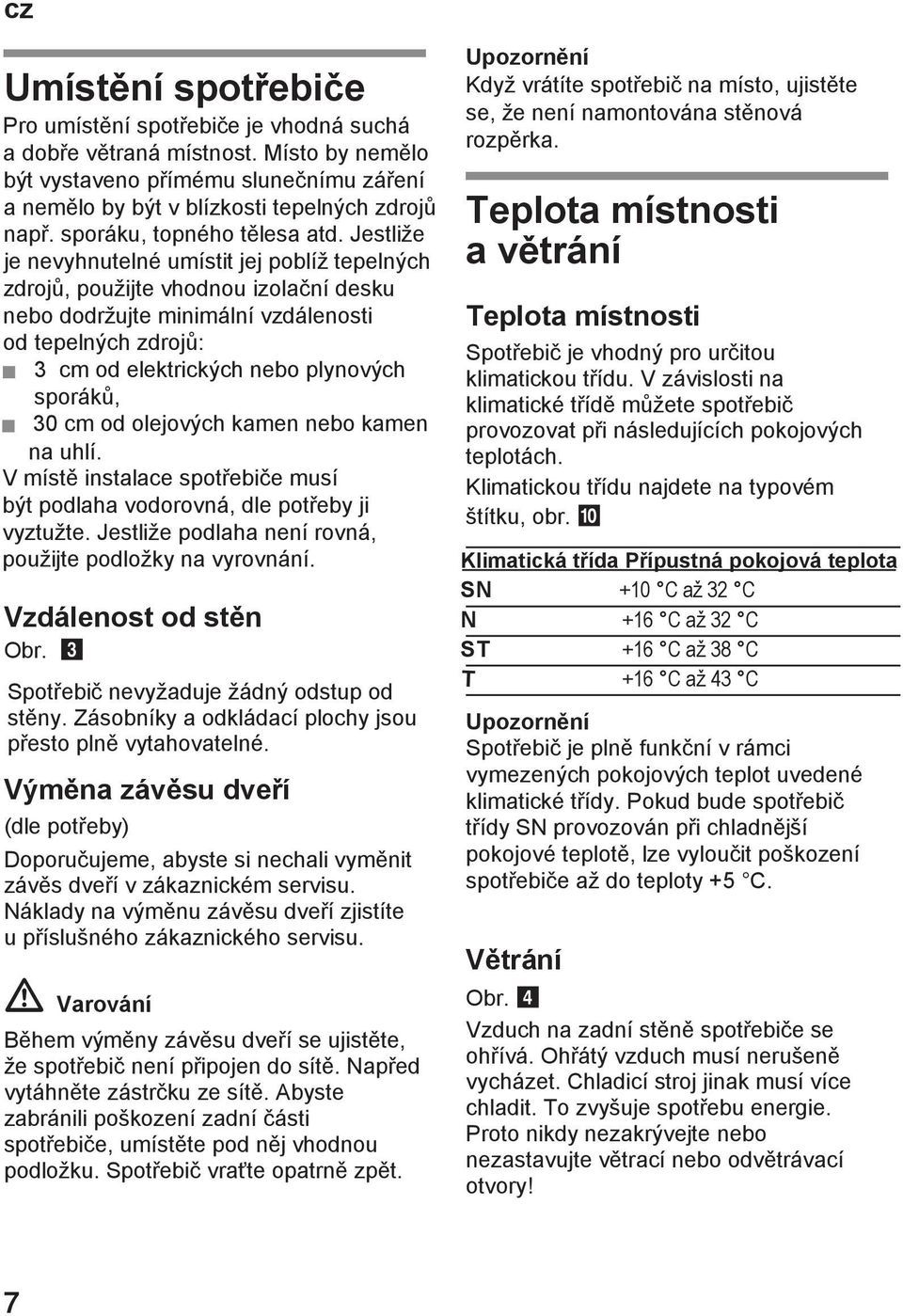 Jestliže je nevyhnutelné umístit jej poblíž tepelných zdrojů, použijte vhodnou izolační desku nebo dodržujte minimální vzdálenosti od tepelných zdrojů: 3 cm od elektrických nebo plynových sporáků, 30