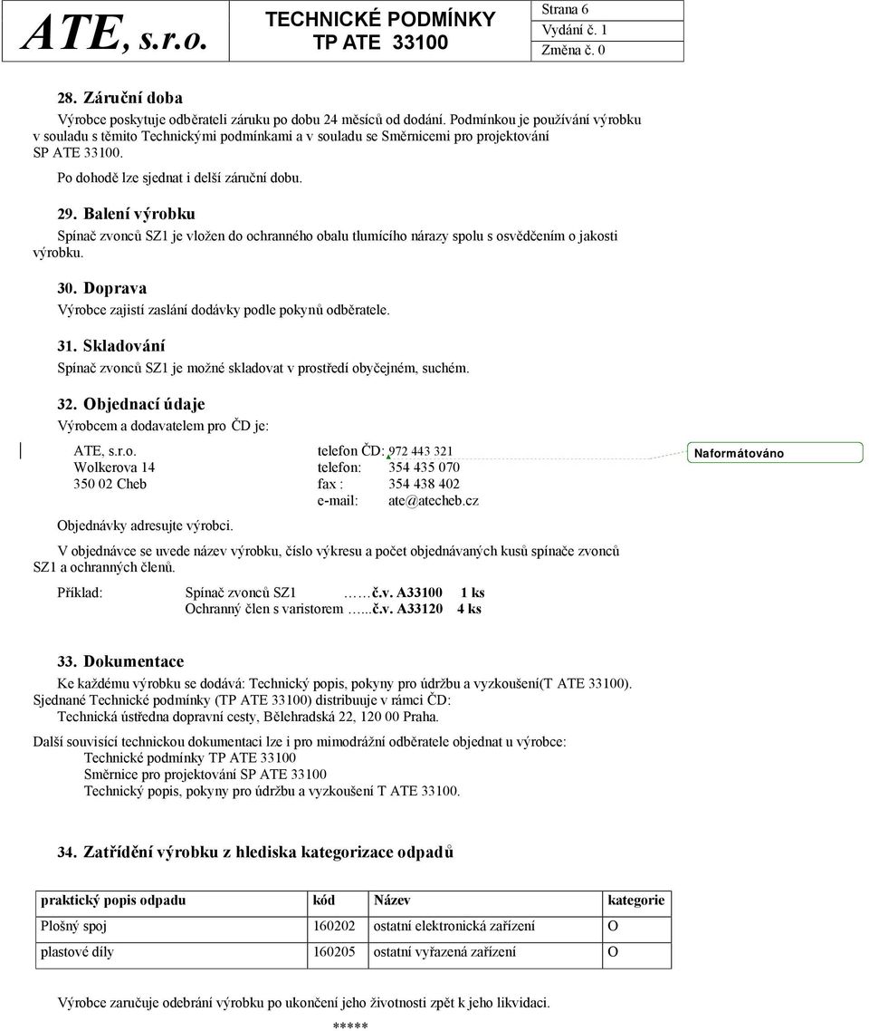 Balení výrobku Spínač zvonců SZ1 je vložen do ochranného obalu tlumícího nárazy spolu s osvědčením o jakosti výrobku. 30. Doprava Výrobce zajistí zaslání dodávky podle pokynů odběratele. 31.