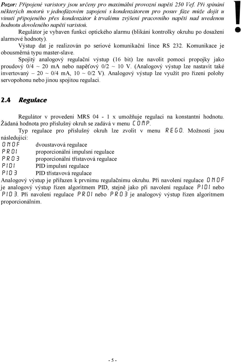 dovoleného napětí varistoů. Regulátor je vybaven funkcí optického alarmu (blikání kontrolky okruhu po dosažení alarmové hodnoty). Výstup dat je realizován po seriové komunikační lince RS 232.