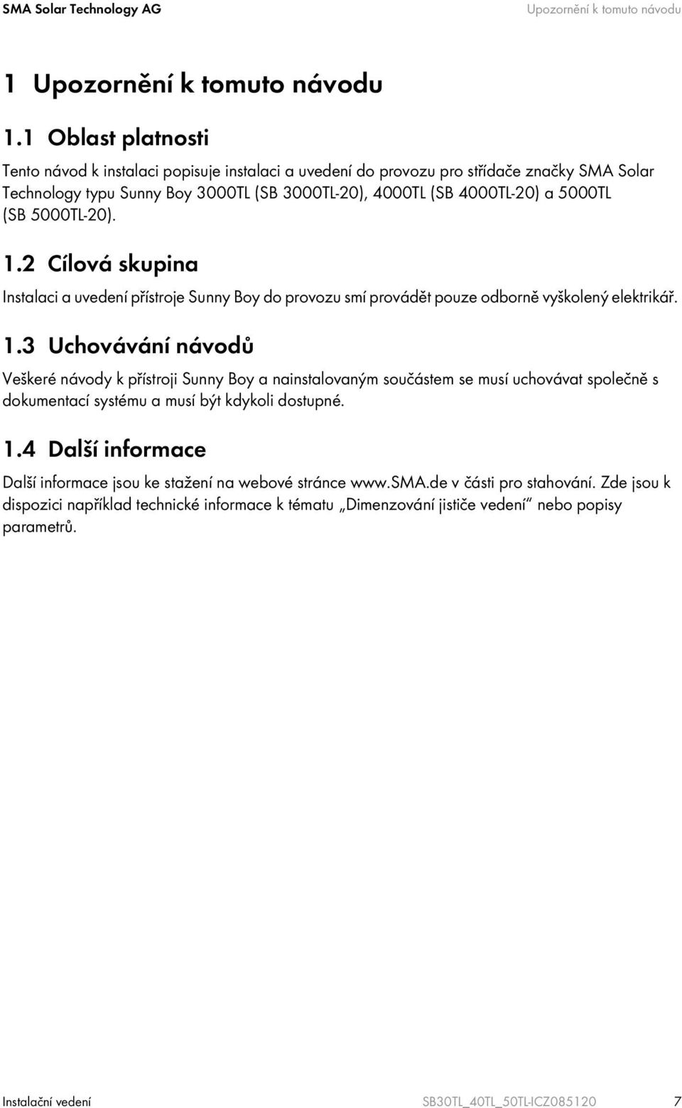 5000TL-20). 1.2 Cílová skupina Instalaci a uvedení přístroje Sunny Boy do provozu smí provádět pouze odborně vyškolený elektrikář. 1.3 Uchovávání návodů Veškeré návody k přístroji Sunny Boy a nainstalovaným součástem se musí uchovávat společně s dokumentací systému a musí být kdykoli dostupné.