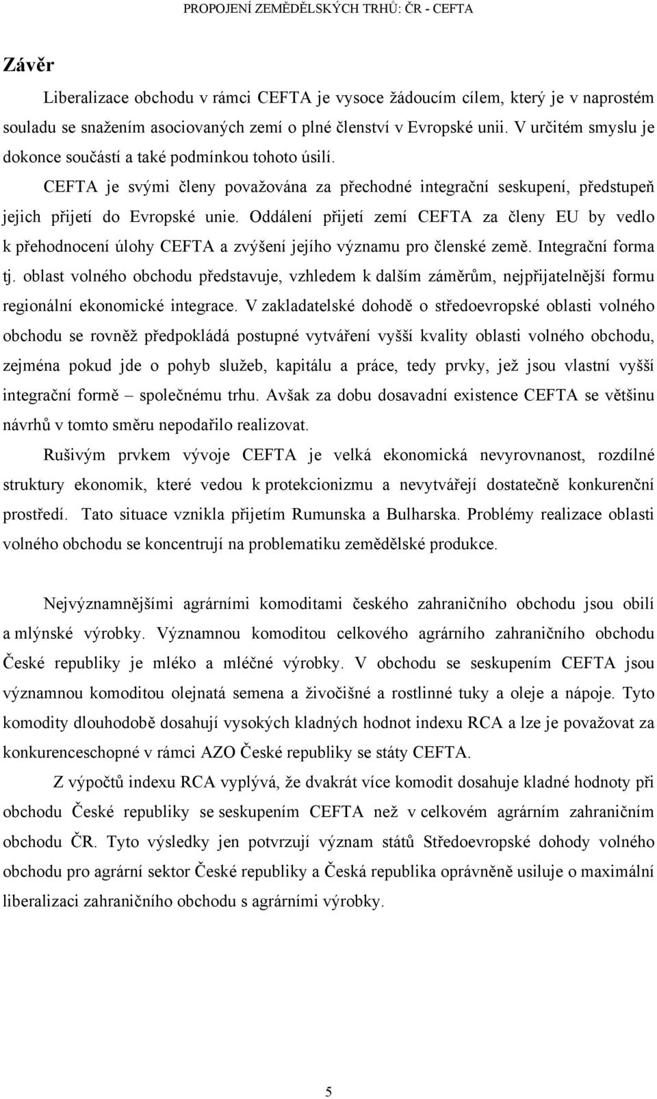 Oddálení přijetí zemí CEFTA za členy EU by vedlo k přehodnocení úlohy CEFTA a zvýšení jejího významu pro členské země. Integrační forma tj.