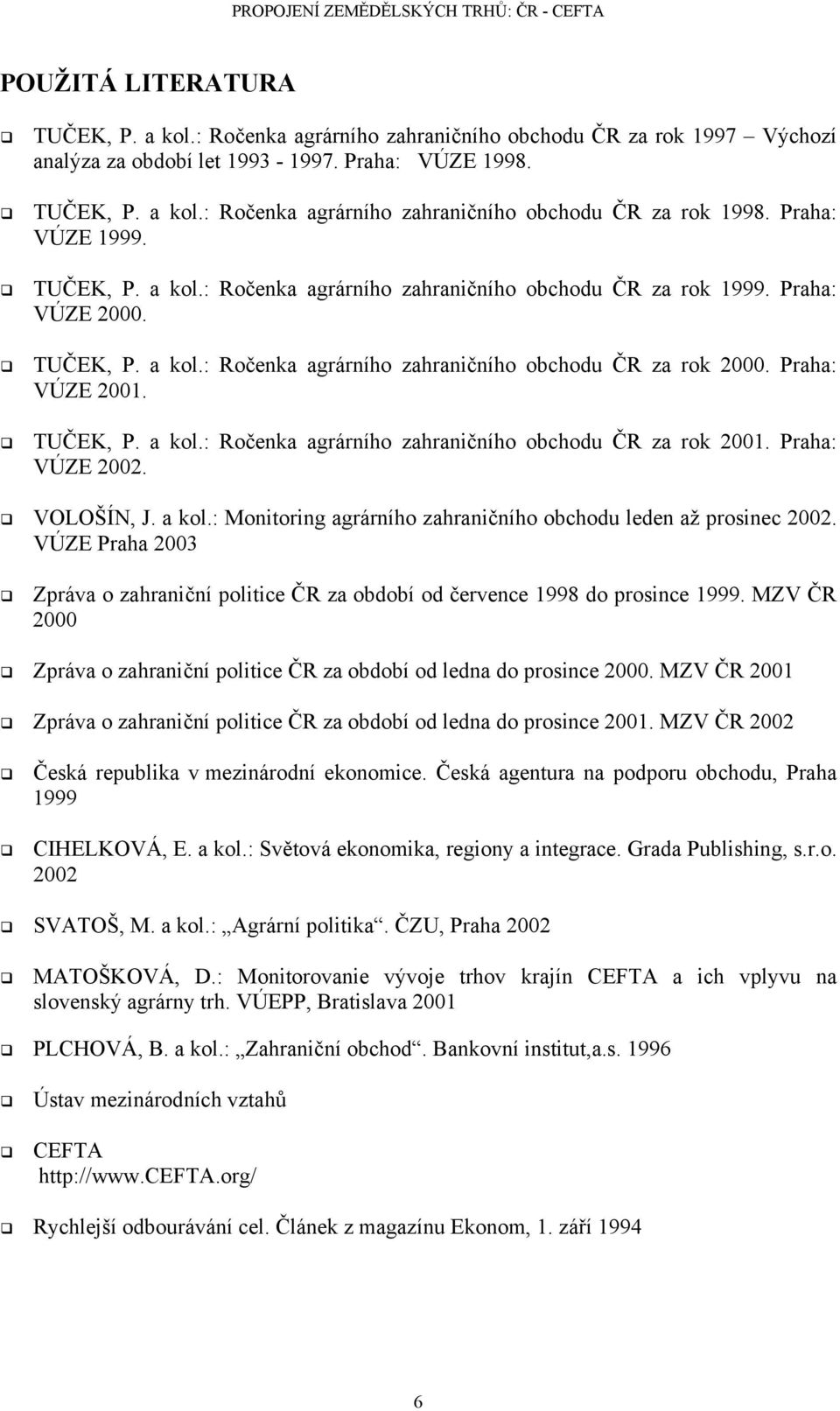 TUČEK, P. a kol.: Ročenka agrárního zahraničního obchodu ČR za rok 2001. Praha: VÚZE 2002. VOLOŠÍN, J. a kol.: Monitoring agrárního zahraničního obchodu leden až prosinec 2002.