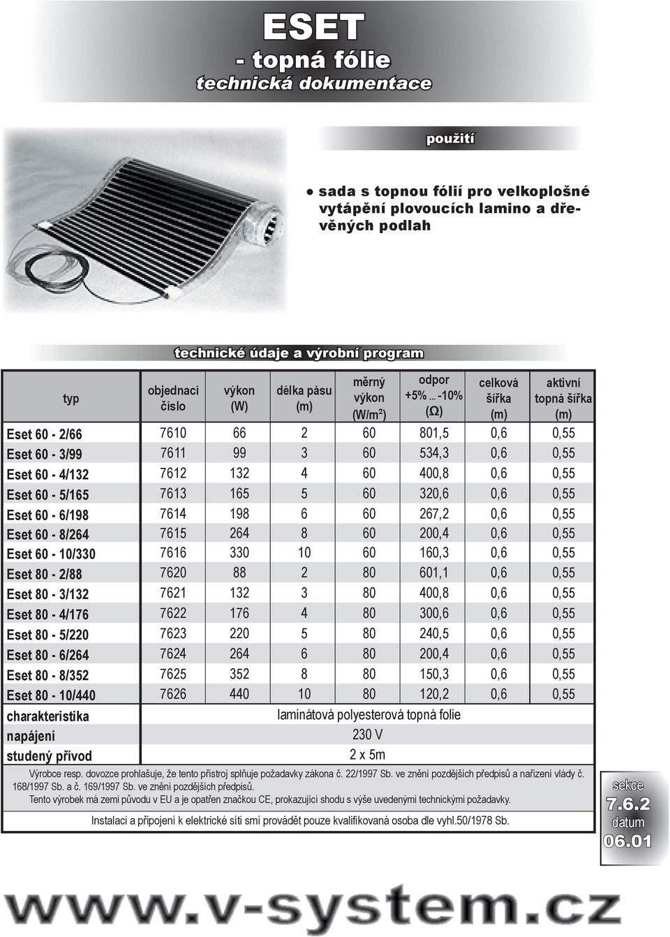 .. -10% (Ω) celková šířka (m) aktivní topná šířka (m) Eset 60-2/66 7610 66 2 60 801,5 0,6 0,55 Eset 60-3/99 7611 99 3 60 534,3 0,6 0,55 Eset 60-4/132 7612 132 4 60 400,8 0,6 0,55 Eset 60-5/165 7613