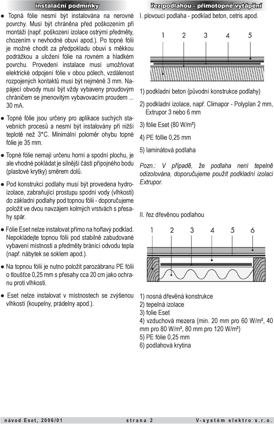 Provedení instalace musí umožňovat elektrické odpojení fólie v obou pólech, vzdálenost rozpojených kontaktů musí být nejméně 3 mm.