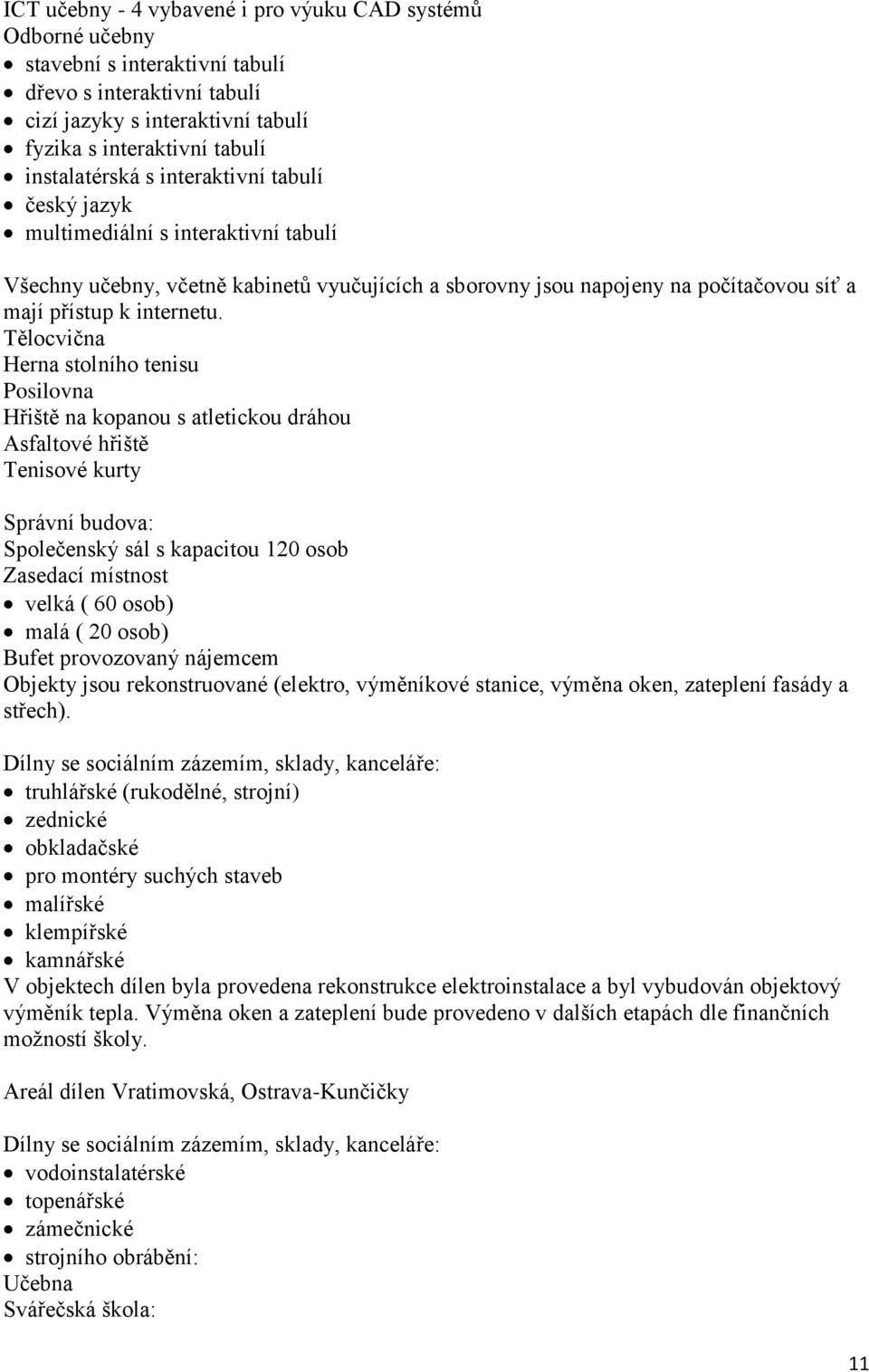 Tělocvična Herna stolního tenisu Posilovna Hřiště na kopanou s atletickou dráhou Asfaltové hřiště Tenisové kurty Správní budova: Společenský sál s kapacitou 120 osob Zasedací místnost velká ( 60