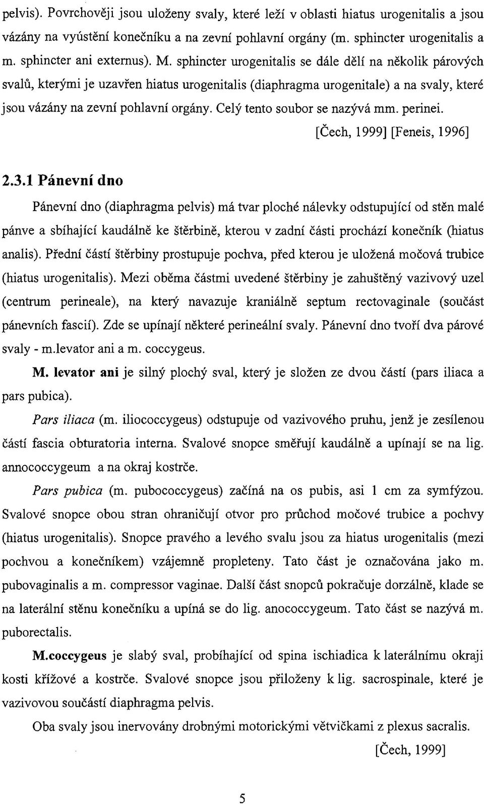 sphincter urogenitalis se dále dělí na několik párových svalů, kterými je uzavřen hiatus urogenitalis (diaphragma urogenitale) a na svaly, které jsou vázány na zevní pohlavní orgány.