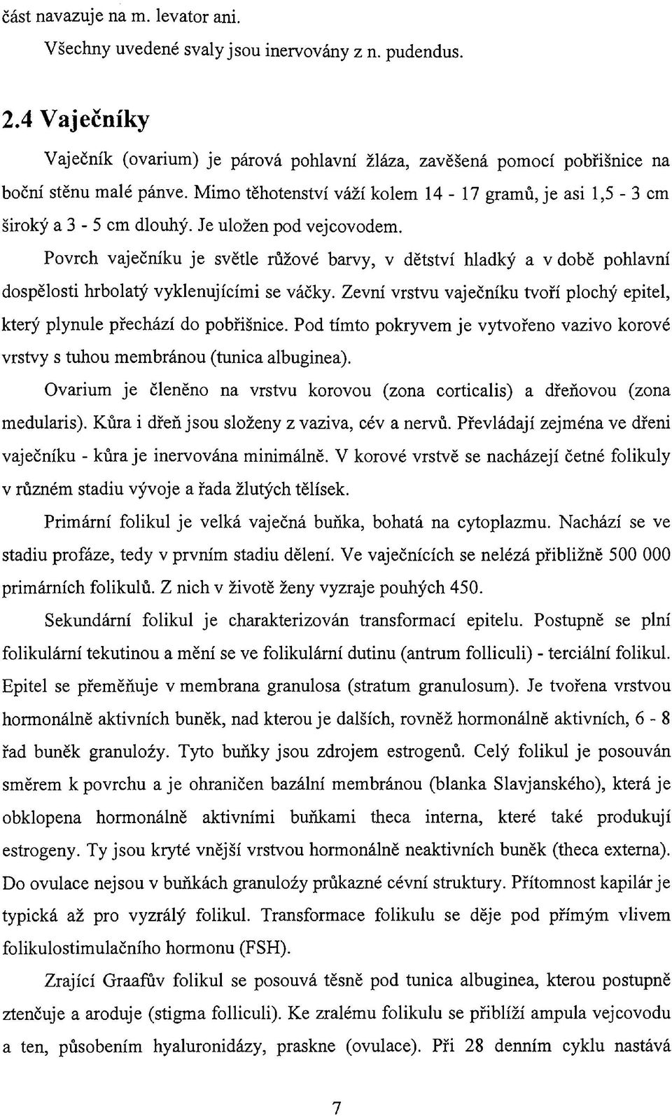 Povrch vaječníku je světle růžové barvy, v dětství hladký a v době pohlavní dospělosti hrbolatý vyklenujícími se váčky.