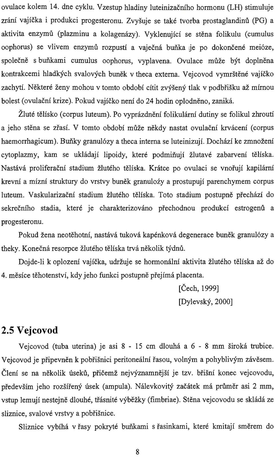 Vyklenující se stěna folikulu (cumulus oophorus) se vlivem enzymů rozpustí a vaječná buňka je po dokončené meióze, společně s buňkami cumulus oophorus, vyplavena.