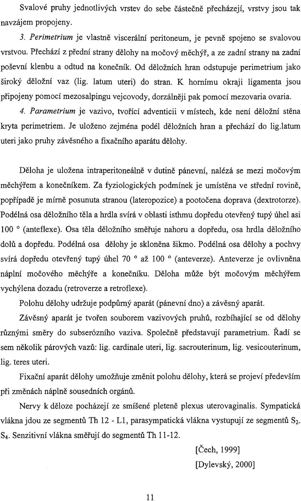 latum uteri) do stran. К hornímu okraji ligamenta jsou připojeny pomocí mezosalpingu vejcovody, dorzálněji pak pomocí mezovaria ovaria. 4.