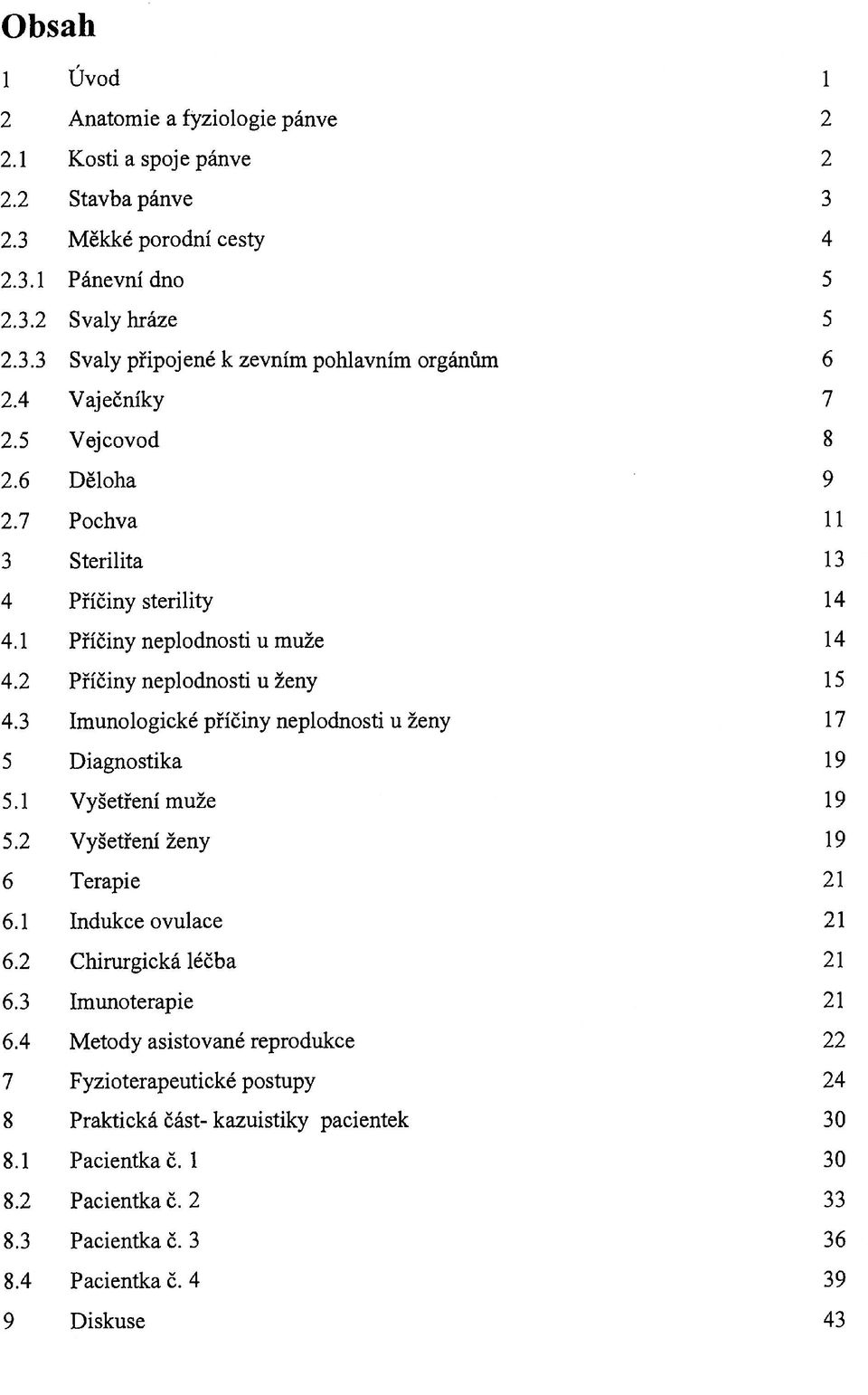 3 Imunologické příčiny neplodnosti u ženy 17 5 Diagnostika 19 5.1 Vyšetření muže 19 5.2 Vyšetření ženy 19 6 Terapie 21 6.1 Indukce ovulace 21 6.2 Chirurgická léčba 21 6.3 Imunoterapie 21 6.