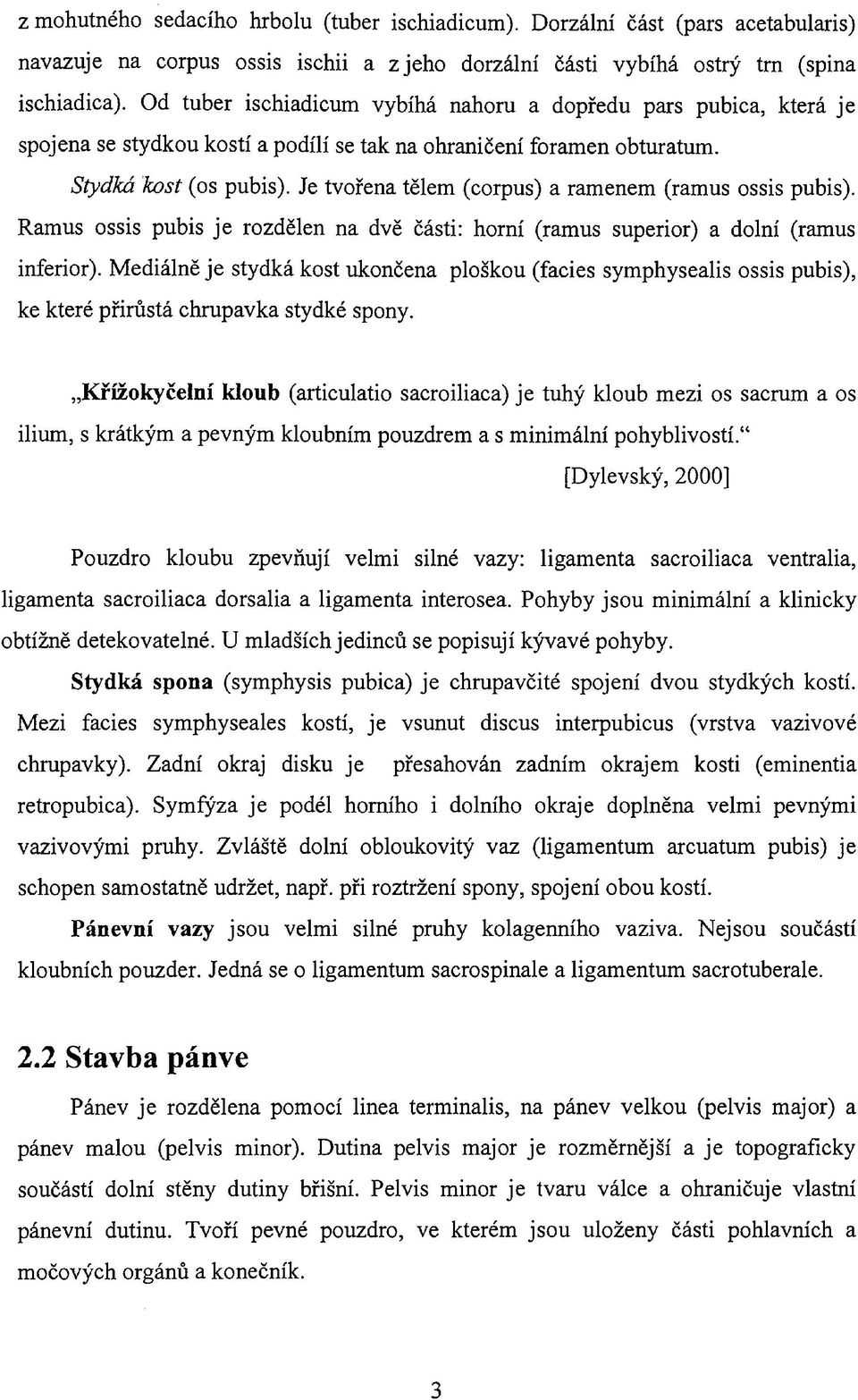 Je tvořena tělem (corpus) a ramenem (ramus ossis pubis). Ramus ossis pubis je rozdělen na dvě části: horní (ramus superior) a dolní (ramus inferior).