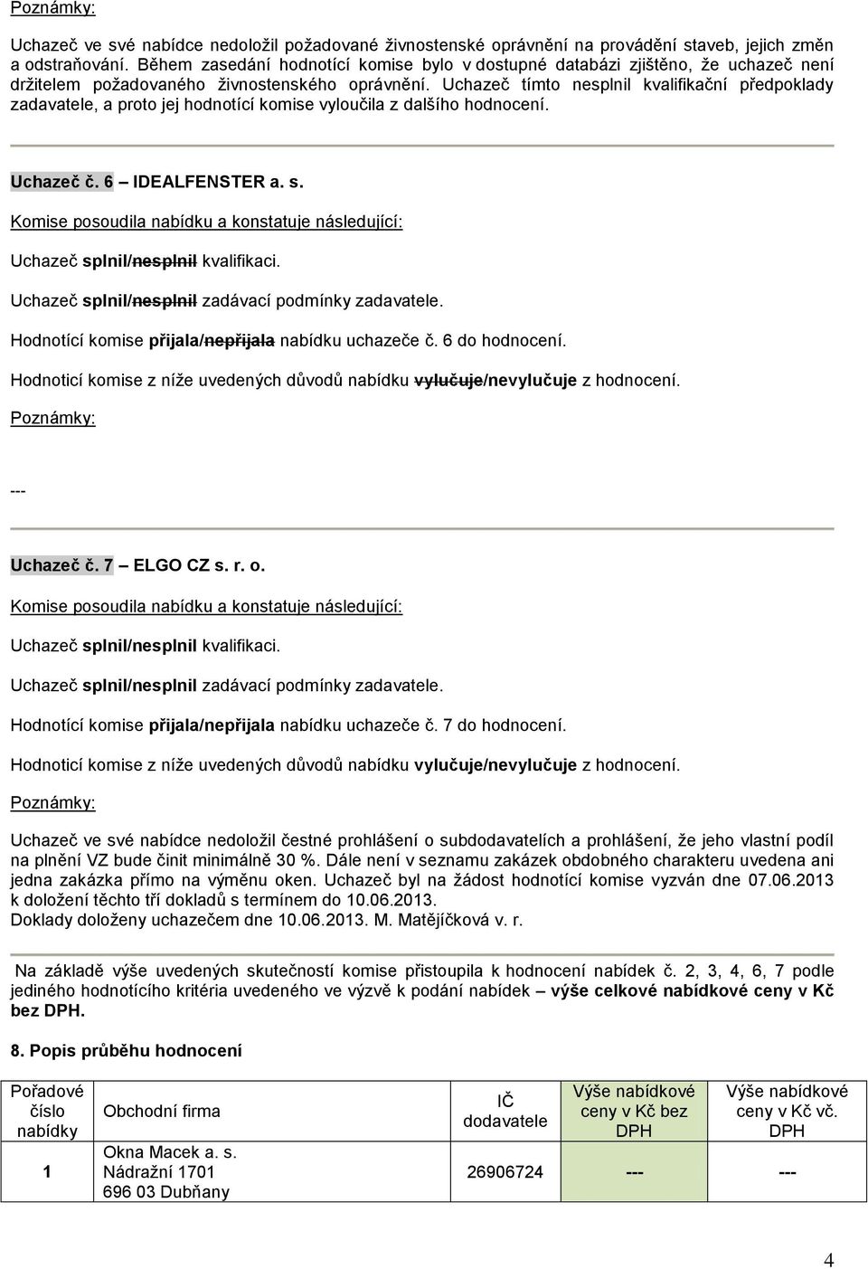 Uchazeč tímto nesplnil kvalifikační předpoklady zadavatele, a proto jej hodnotící komise vyloučila z dalšího hodnocení. Uchazeč č. 6 Hodnotící komise přijala/nepřijala nabídku uchazeče č.