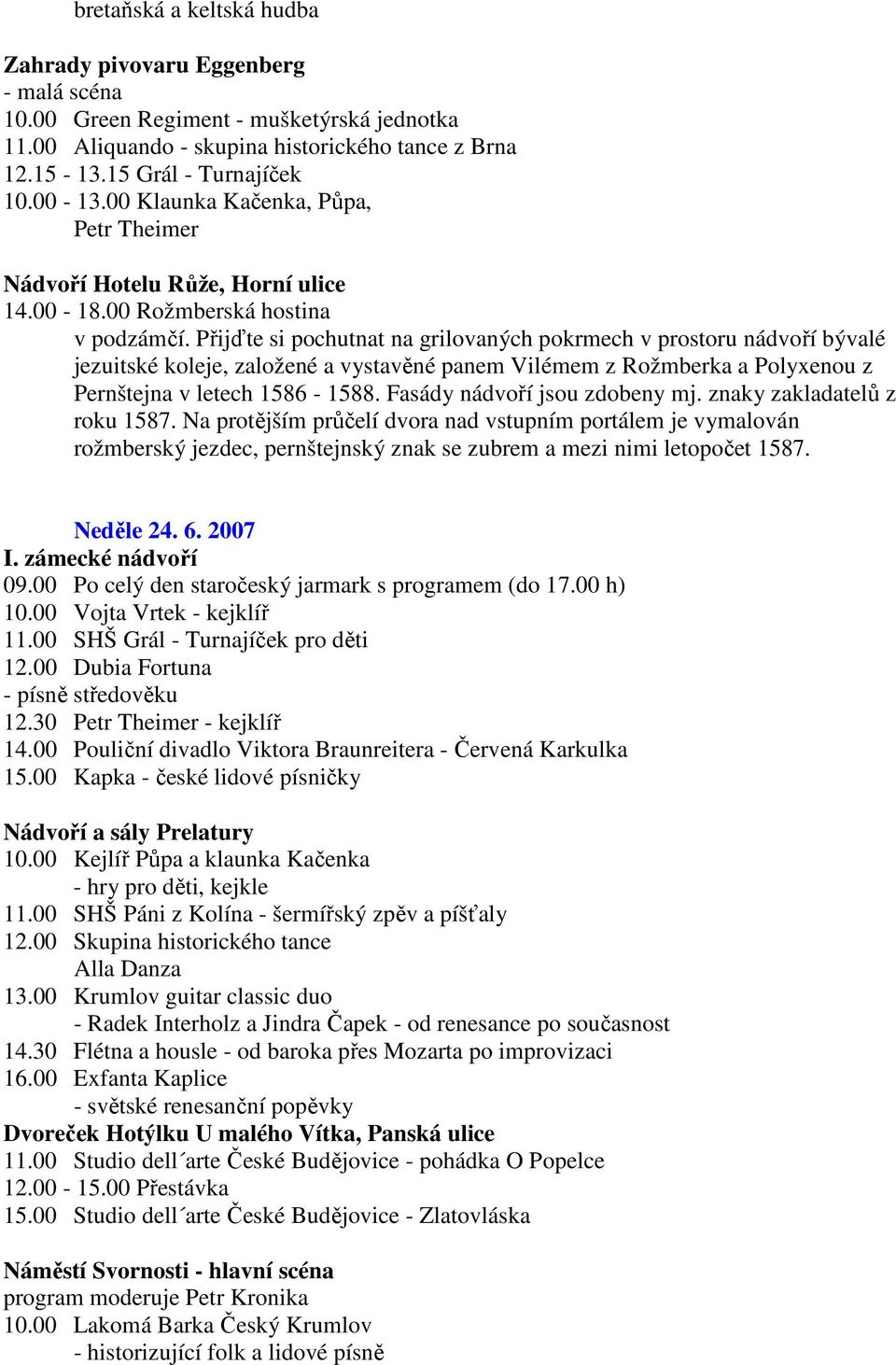 Přijďte si pochutnat na grilovaných pokrmech v prostoru nádvoří bývalé jezuitské koleje, založené a vystavěné panem Vilémem z Rožmberka a Polyxenou z Pernštejna v letech 1586-1588.