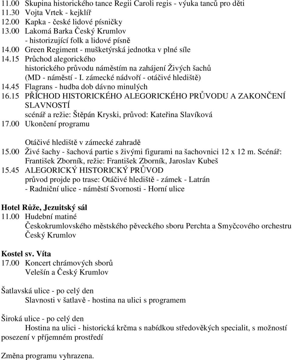 15 Průchod alegorického historického průvodu náměstím na zahájení Živých šachů (MD - náměstí - I. zámecké nádvoří - otáčivé hlediště) 14.45 Flagrans - hudba dob dávno minulých 16.