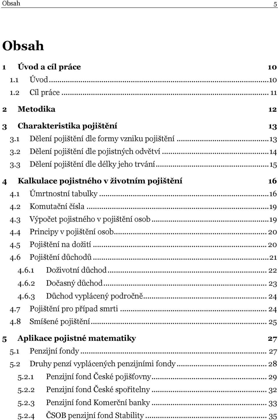 .. 20 4.5 Pojištěí a dožití... 20 4.6 Pojištěí důchodů... 21 4.6.1 Doživotí důchod... 22 4.6.2 Dočasý důchod... 23 4.6.3 Důchod vypláceý področě... 24 4.7 Pojištěí pro případ smrti... 24 4.8 Smíšeé pojištěí.