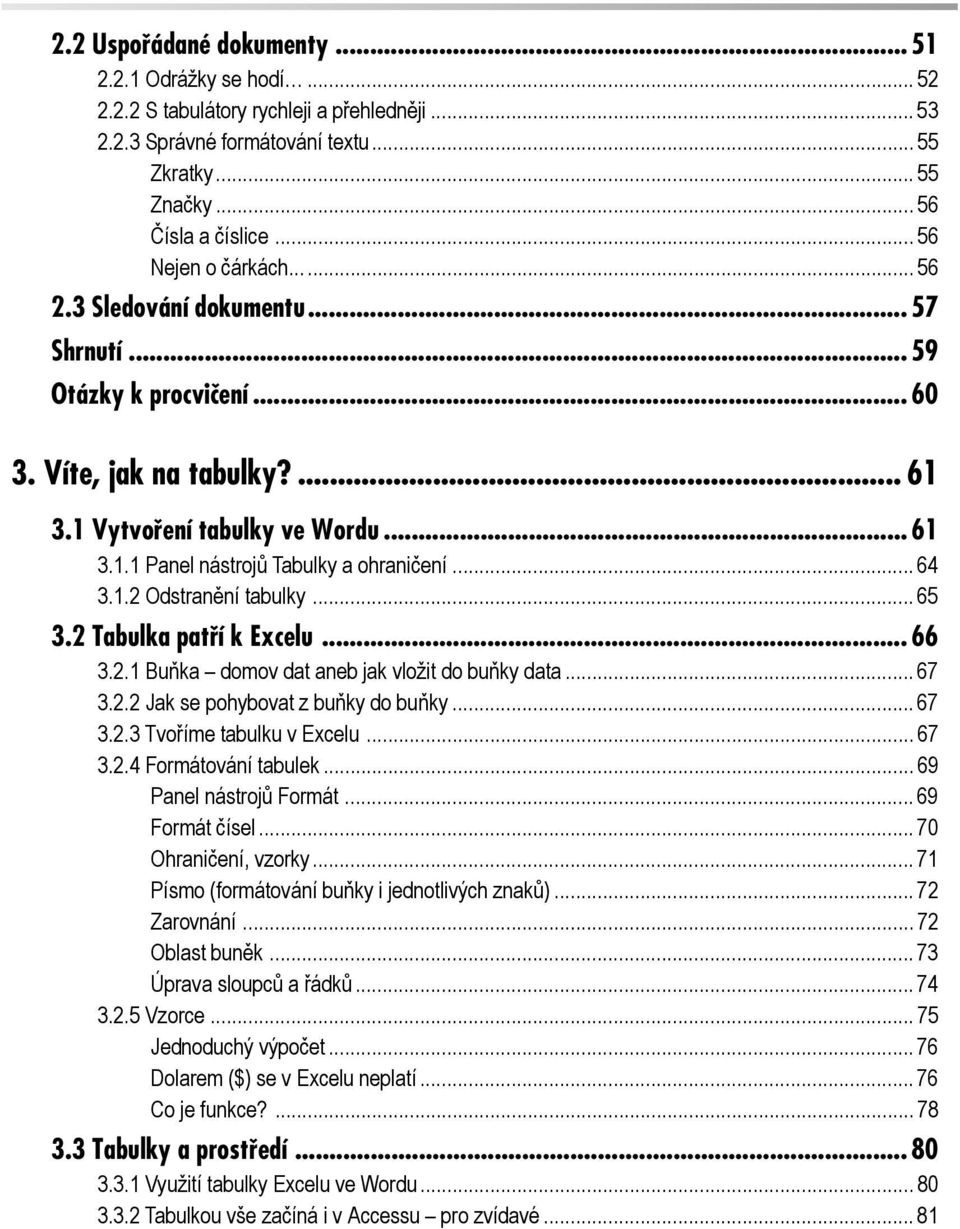 .. 64 3.1.2 Odstranění tabulky... 65 3.2 Tabulka patří k Excelu... 66 3.2.1 Buňka domov dat aneb jak vložit do buňky data... 67 3.2.2 Jak se pohybovat z buňky do buňky... 67 3.2.3 Tvoříme tabulku v Excelu.