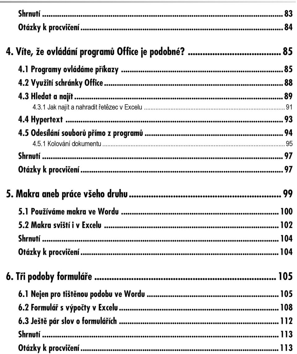 .. 97 Otázky k procvičení... 97 5. Makra aneb práce všeho druhu... 99 5.1 Používáme makra ve Wordu... 100 5.2 Makra sviští i v Excelu... 102 Shrnutí... 104 Otázky k procvičení.