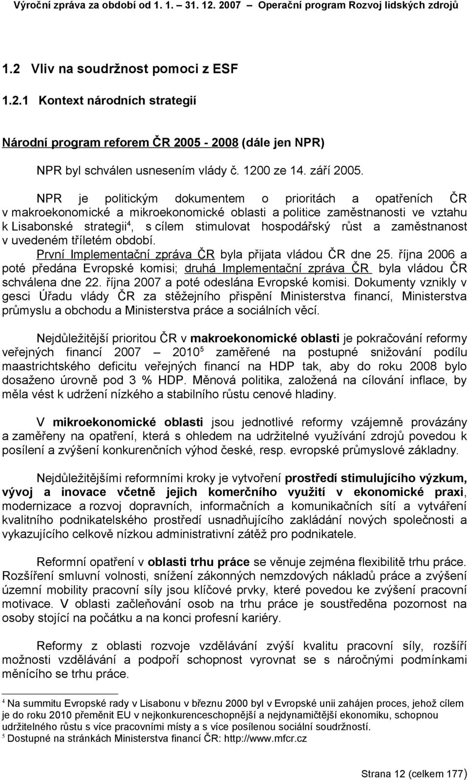 NPR je politickým dokumentem o prioritách a opatřeních ČR v makroekonomické a mikroekonomické oblasti a politice zaměstnanosti ve vztahu k Lisabonské strategii 4, s cílem stimulovat hospodářský růst