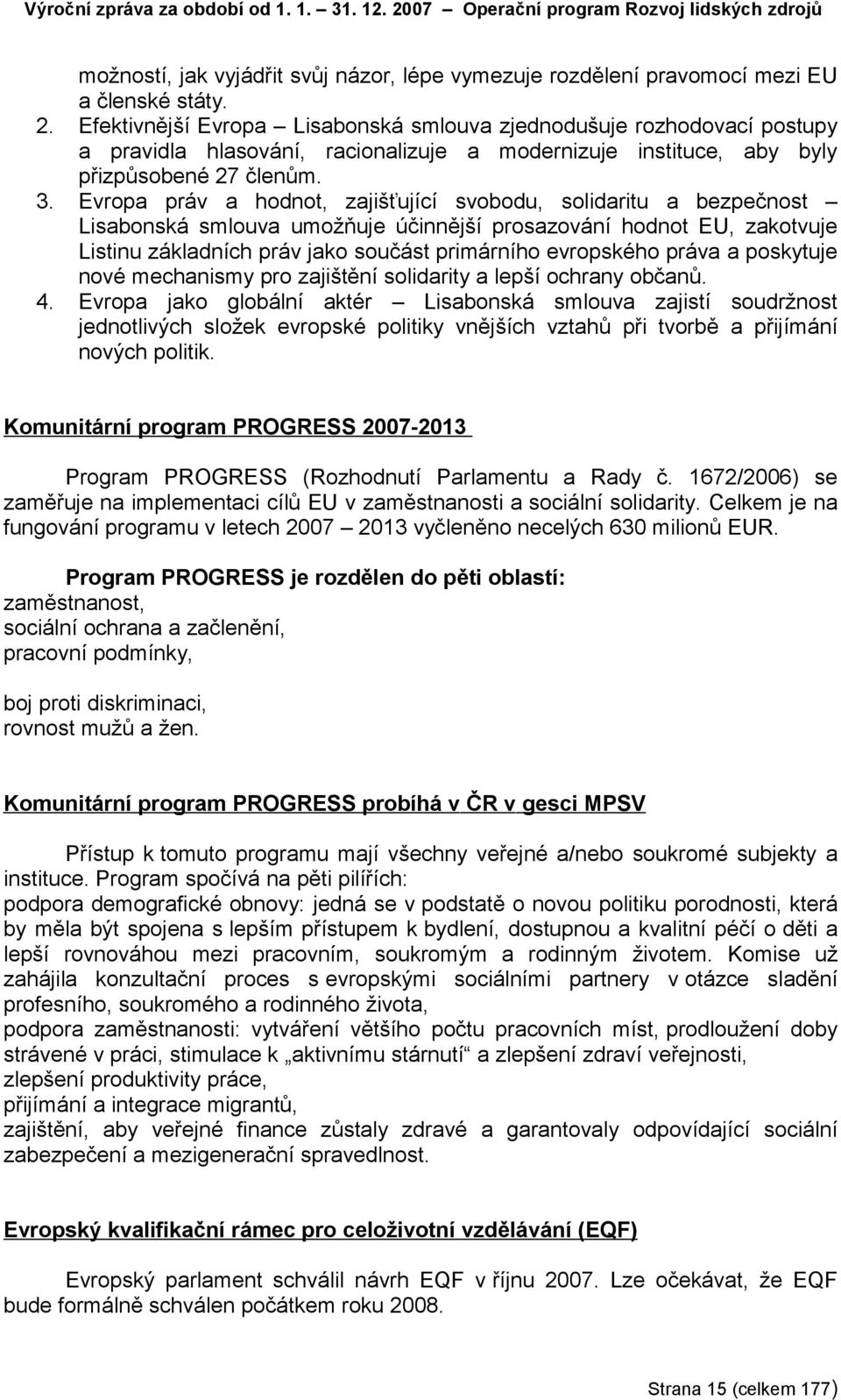 Efektivnější Evropa Lisabonská smlouva zjednodušuje rozhodovací postupy a pravidla hlasování, racionalizuje a modernizuje instituce, aby byly přizpůsobené 27 členům. 3.