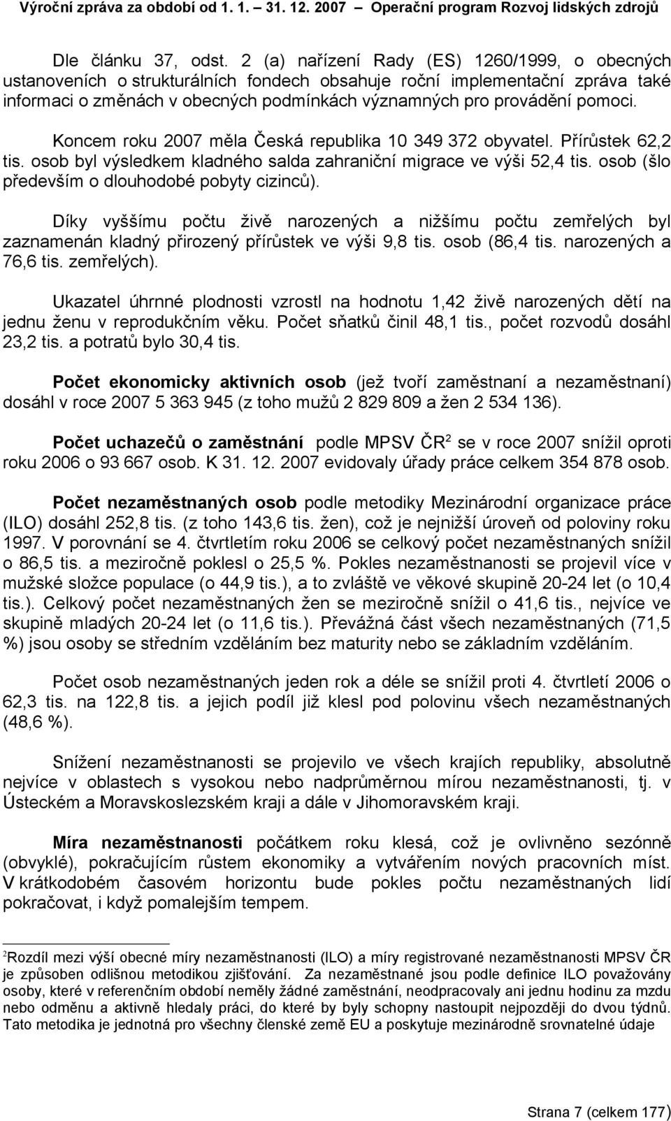 Koncem roku 2007 měla Česká republika 10 349 372 obyvatel. Přírůstek 62,2 tis. osob byl výsledkem kladného salda zahraniční migrace ve výši 52,4 tis. osob (šlo především o dlouhodobé pobyty cizinců).