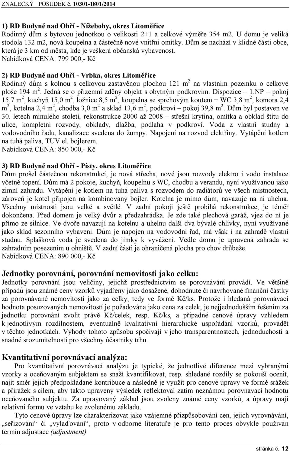 Nabídková CENA: 799 000,- Kč 2) RD Budyně nad Ohří - Vrbka, okres Litoměřice Rodinný dům s kolnou s celkovou zastavěnou plochou 121 m 2 na vlastním pozemku o celkové ploše 194 m 2.