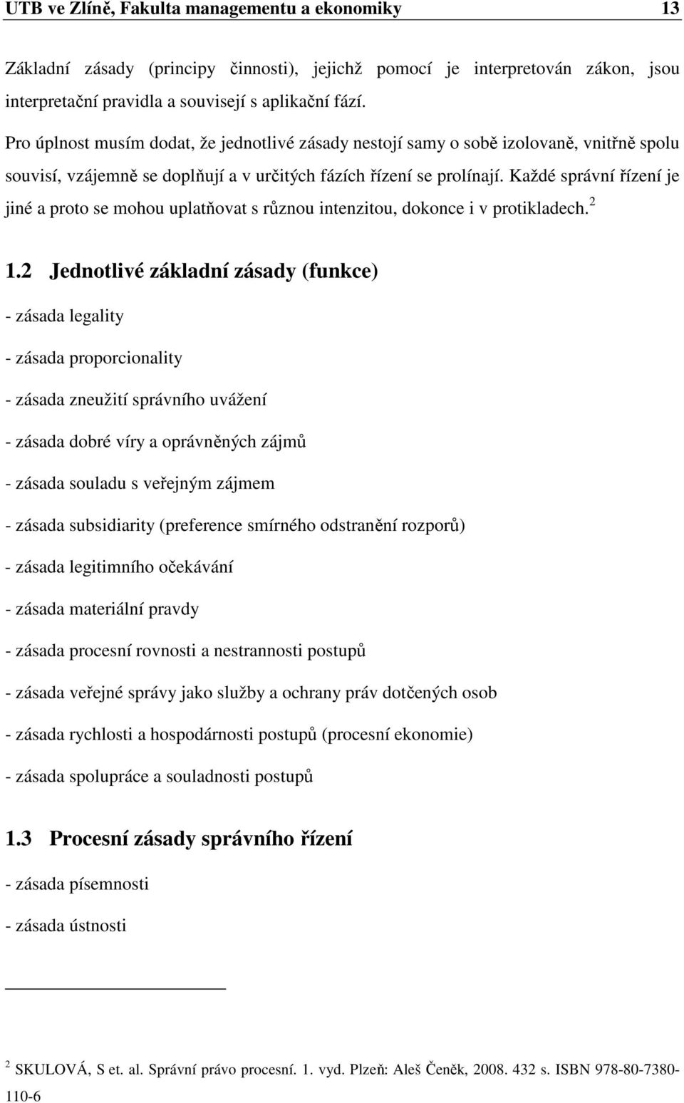 Každé správní řízení je jiné a proto se mohou uplatňovat s různou intenzitou, dokonce i v protikladech. 2 1.