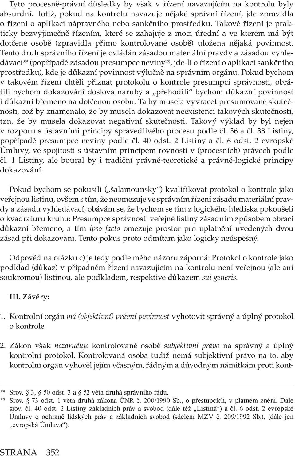 Takové řízení je prakticky bezvýjimečně řízením, které se zahajuje z moci úřední a ve kterém má být dotčené osobě (zpravidla přímo kontrolované osobě) uložena nějaká povinnost.