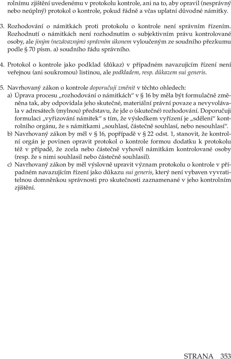 Rozhodnutí o námitkách není rozhodnutím o subjektivním právu kontrolované osoby, ale jiným (nezávazným) správním úkonem vyloučeným ze soudního přezkumu podle 70 písm. a) soudního řádu správního. 4.