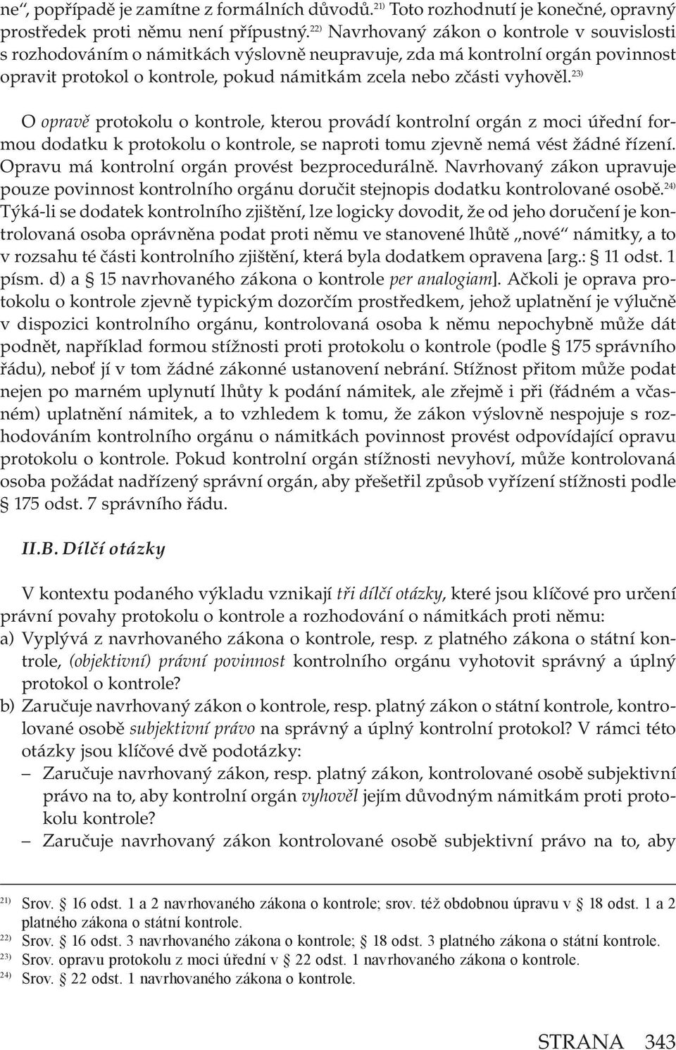 23) O opravě protokolu o kontrole, kterou provádí kontrolní orgán z moci úřední formou dodatku k protokolu o kontrole, se naproti tomu zjevně nemá vést žádné řízení.