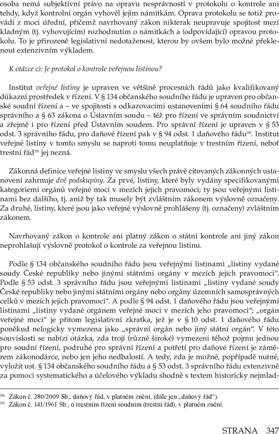 To je přirozeně legislativní nedotaženost, kterou by ovšem bylo možné překlenout extenzivním výkladem. K otázce c): Je protokol o kontrole veřejnou listinou?