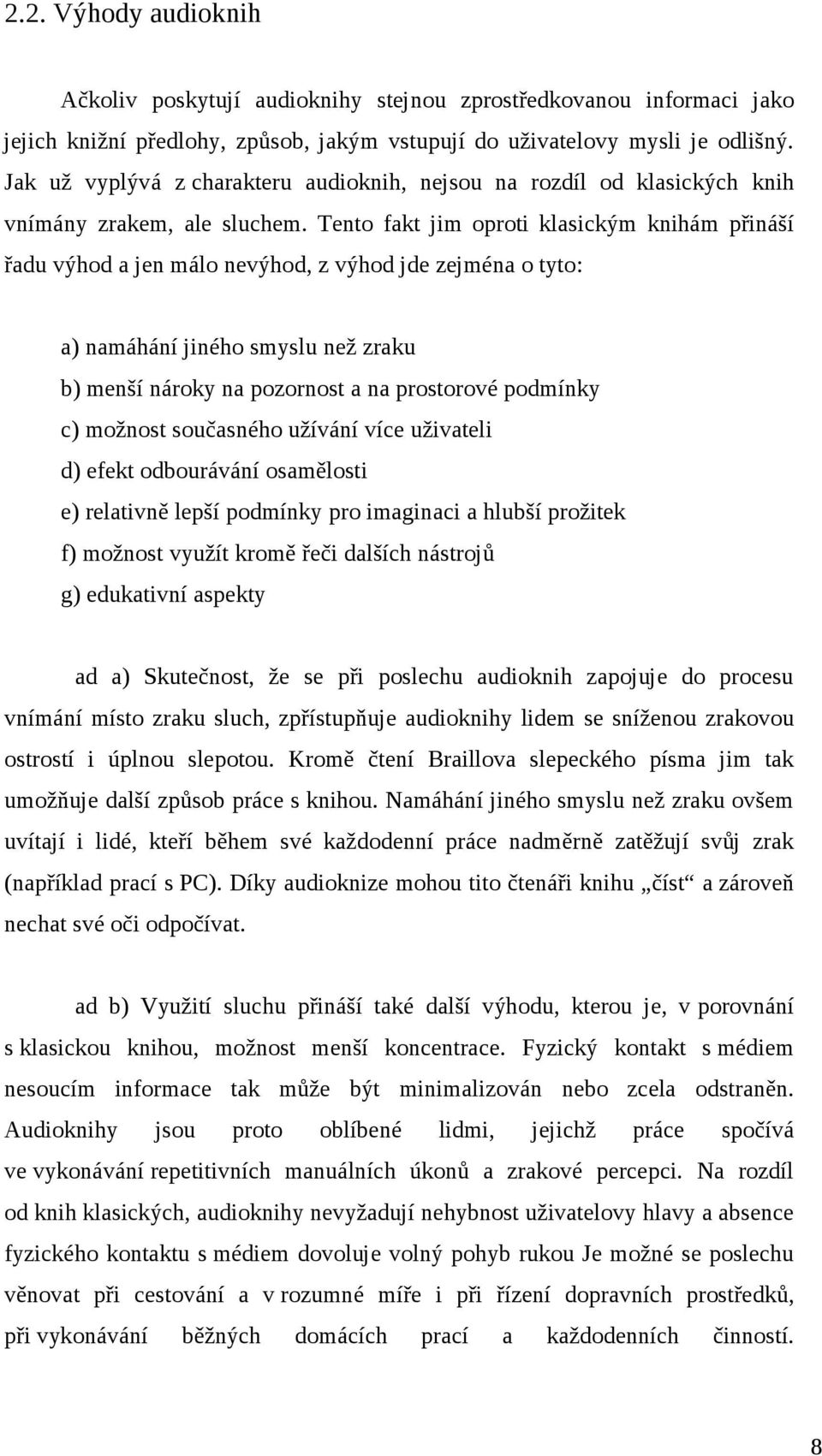 Tento fakt jim oproti klasickým knihám přináší řadu výhod a jen málo nevýhod, z výhod jde zejména o tyto: a) namáhání jiného smyslu než zraku b) menší nároky na pozornost a na prostorové podmínky c)