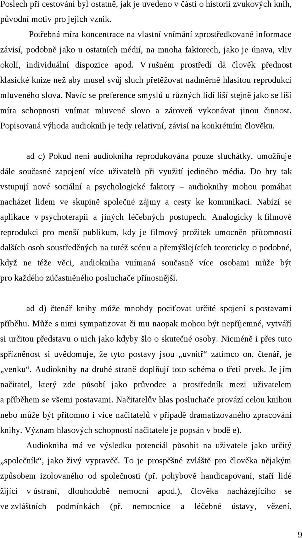 V rušném prostředí dá člověk přednost klasické knize než aby musel svůj sluch přetěžovat nadměrně hlasitou reprodukcí mluveného slova.