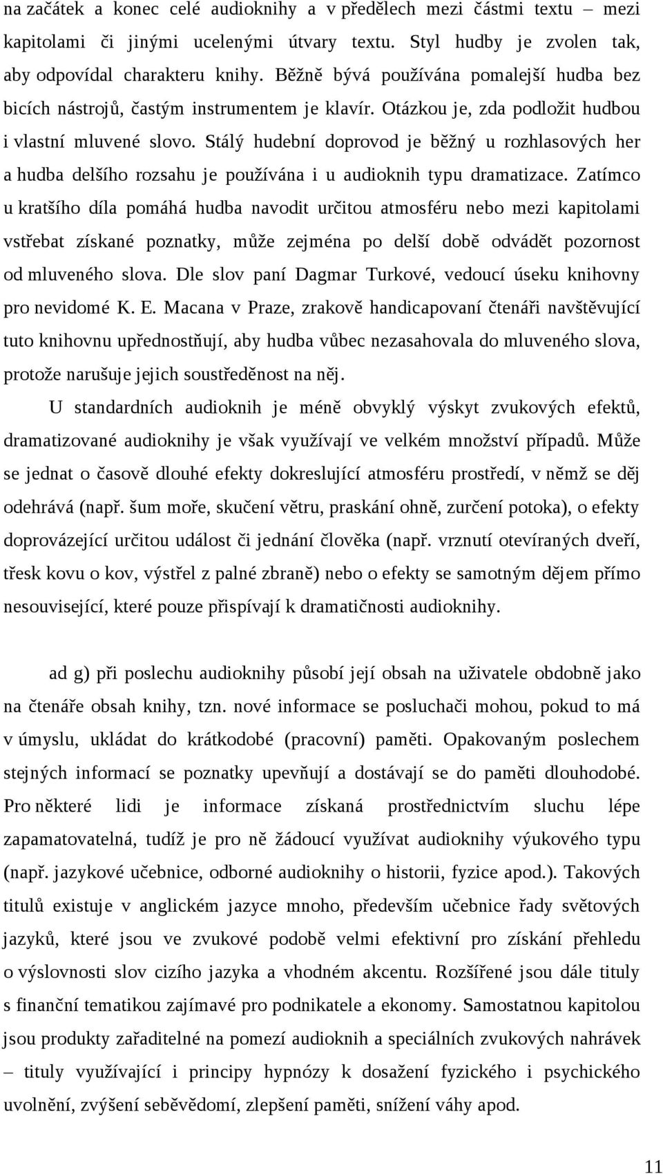 Stálý hudební doprovod je běžný u rozhlasových her a hudba delšího rozsahu je používána i u audioknih typu dramatizace.