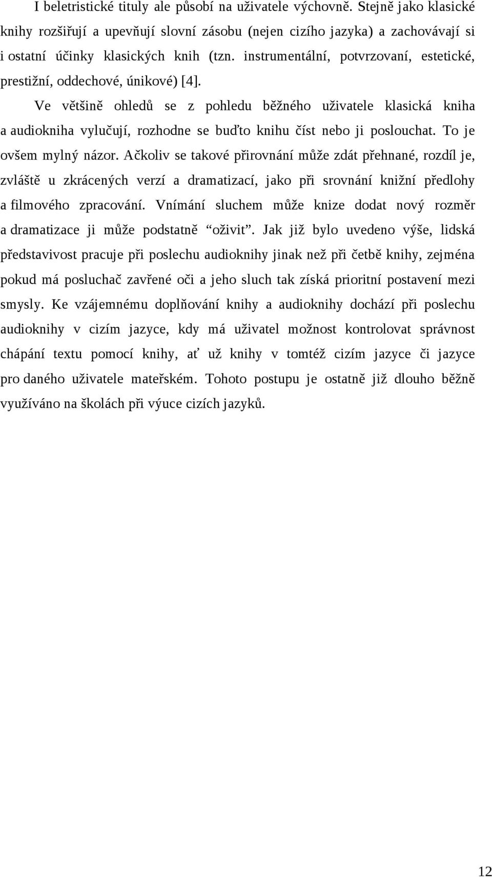 Ve většině ohledů se z pohledu běžného uživatele klasická kniha a audiokniha vylučují, rozhodne se buďto knihu číst nebo ji poslouchat. To je ovšem mylný názor.