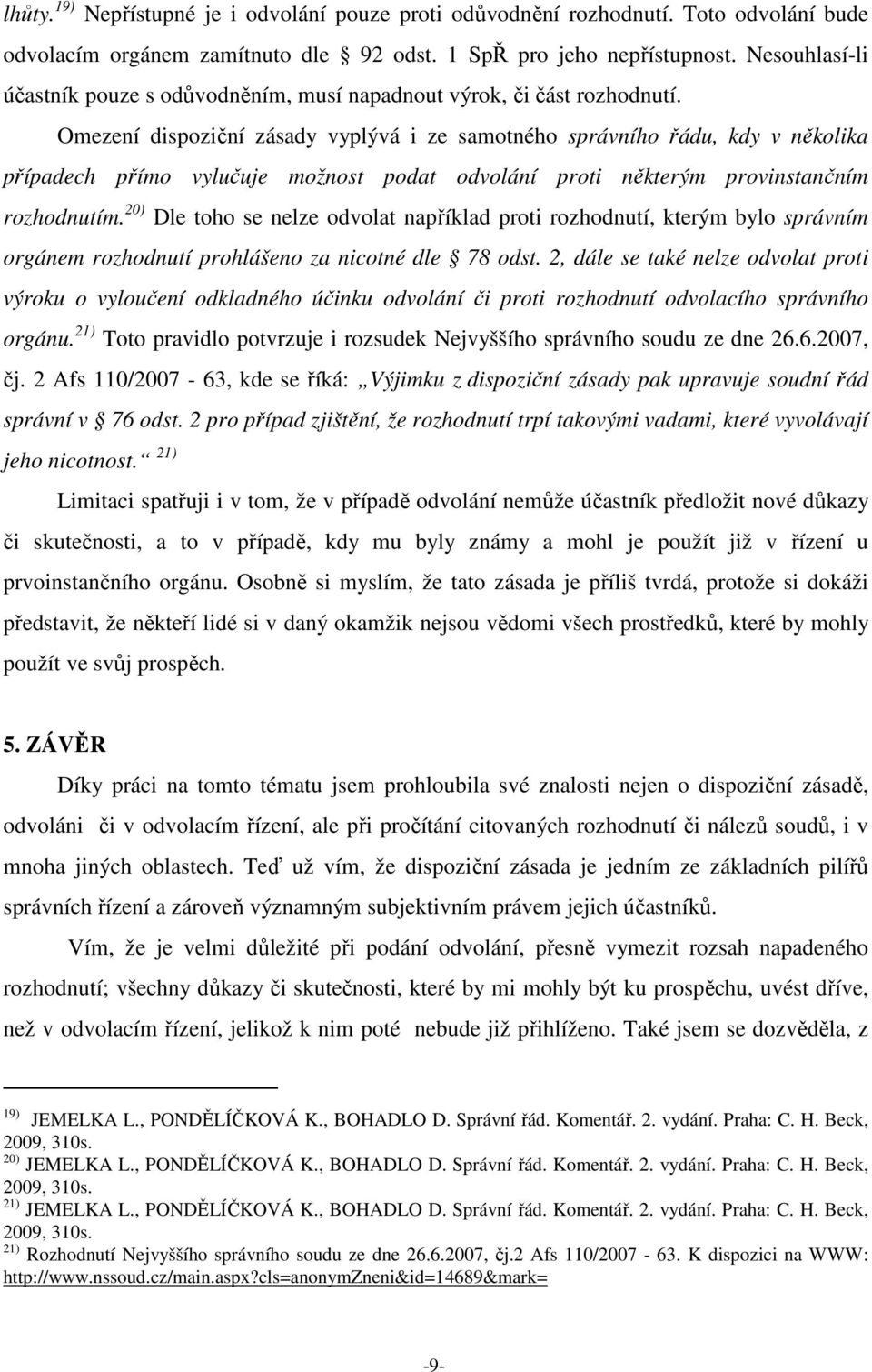 Omezení dispoziční zásady vyplývá i ze samotného správního řádu, kdy v několika případech přímo vylučuje možnost podat odvolání proti některým provinstančním rozhodnutím.