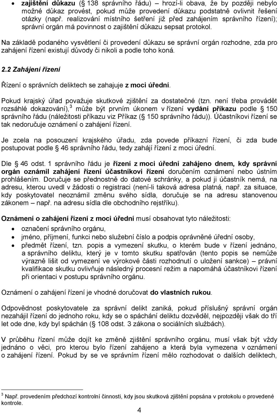 Na základě podaného vysvětlení či provedení důkazu se správní orgán rozhodne, zda pro zahájení řízení existují důvody či nikoli a podle toho koná. 2.