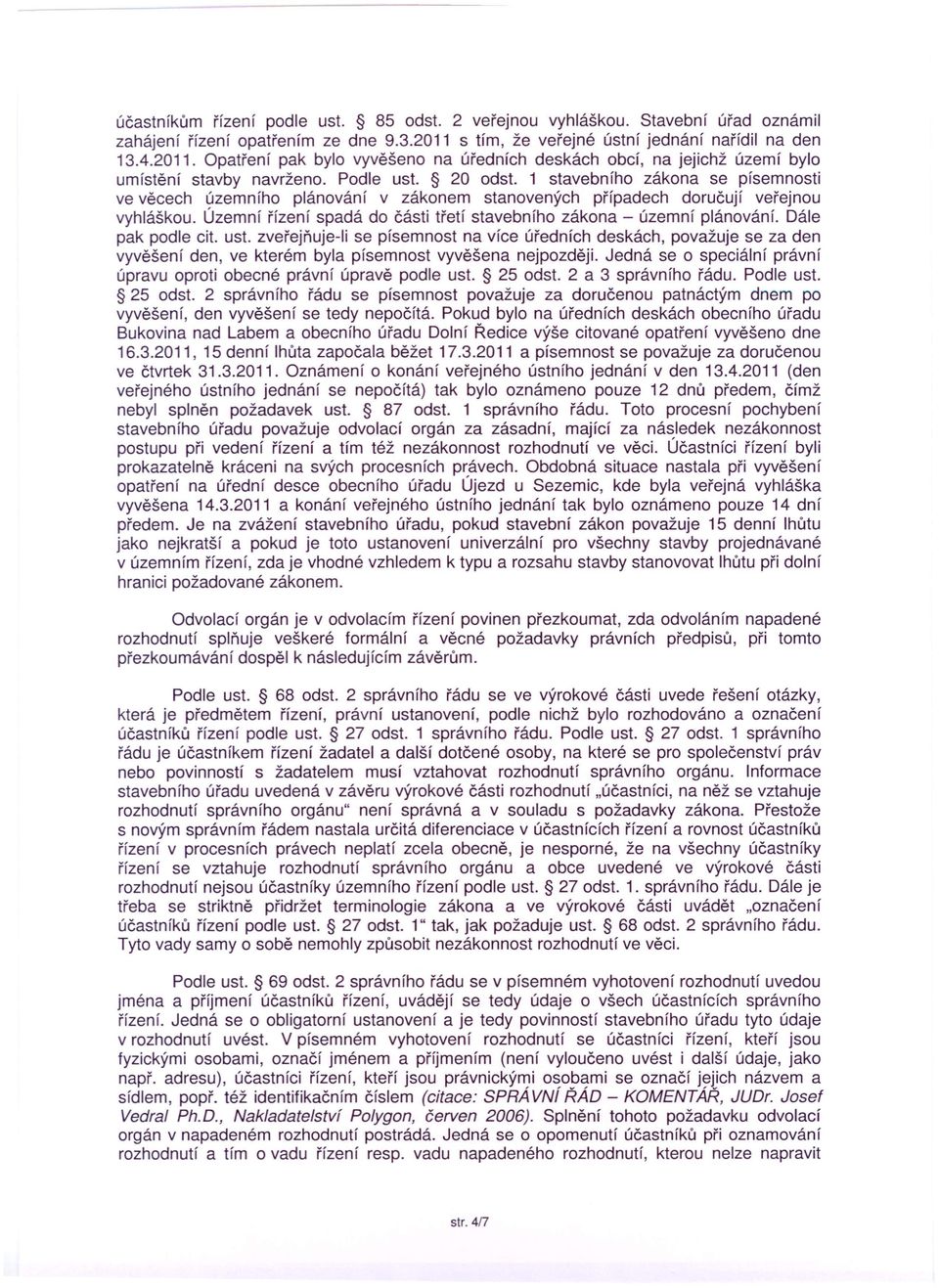 1 stavebního zákona se písemnosti ve věcech územního plánování v zákonem stanovených případech doručují veřejnou vyhláškou. Územní řízení spadá do části třetí stavebního zákona - územní plánování.