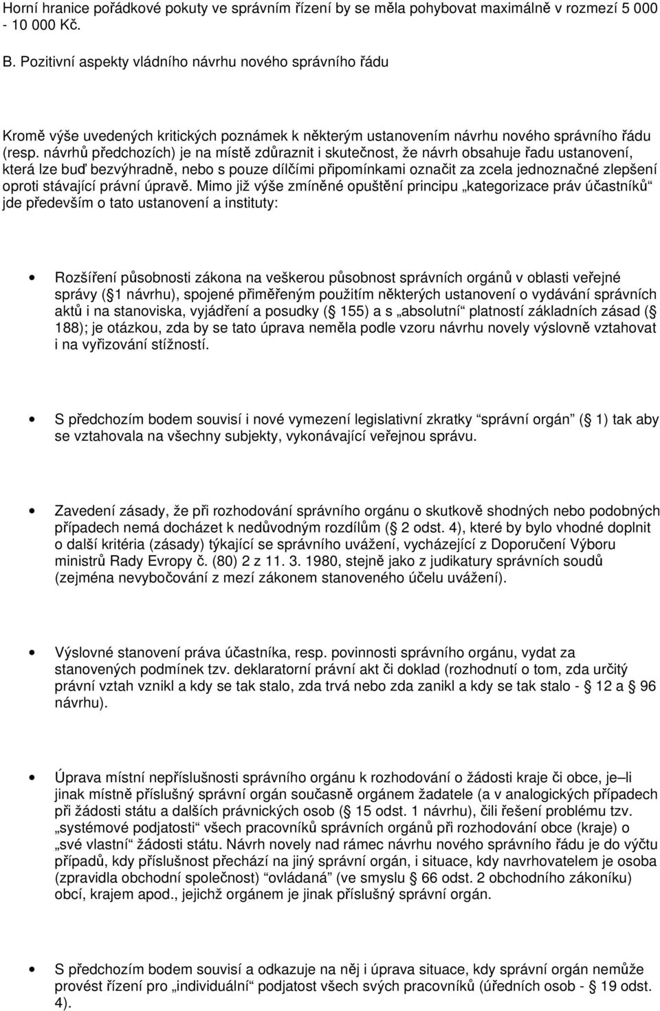 návrhů předchozích) je na místě zdůraznit i skutečnost, že návrh obsahuje řadu ustanovení, která lze buď bezvýhradně, nebo s pouze dílčími připomínkami označit za zcela jednoznačné zlepšení oproti