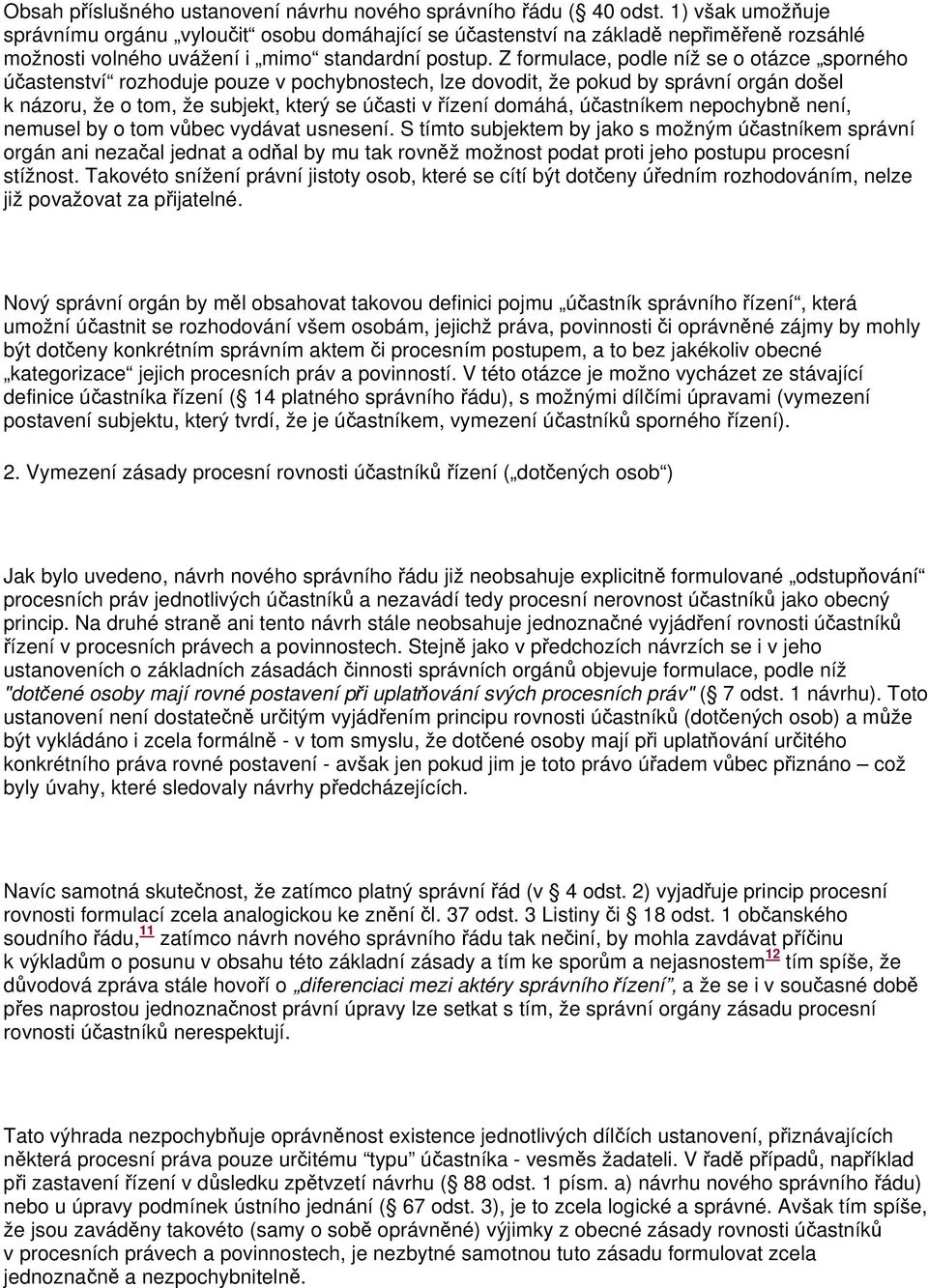 Z formulace, podle níž se o otázce sporného účastenství rozhoduje pouze v pochybnostech, lze dovodit, že pokud by správní orgán došel k názoru, že o tom, že subjekt, který se účasti v řízení domáhá,