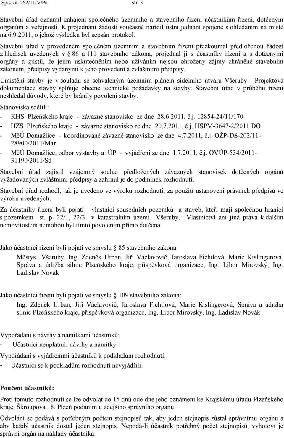 Stavební úřad v provedeném společném územním a stavebním řízení přezkoumal předloţenou ţádost z hledisek uvedených v 86 a 111 stavebního zákona, projednal ji s účastníky řízení a s dotčenými orgány a